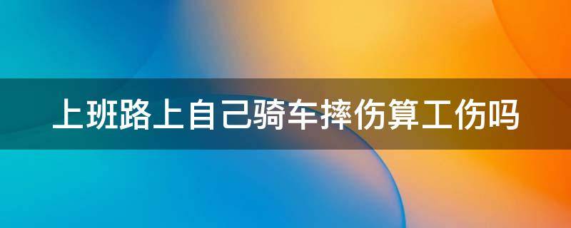 上班路上自己骑车摔伤算工伤吗 上班路上出车祸算工伤吗怎么赔偿