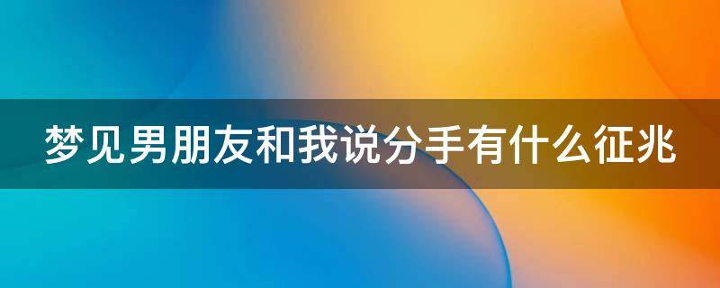 梦见男朋友和我说分手有什么征兆（梦见男朋友跟你说分手是什么意思）