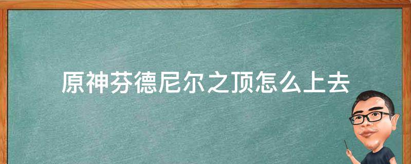 原神芬德尼尔之顶怎么上去 原神怎么到达芬德尼尔之顶