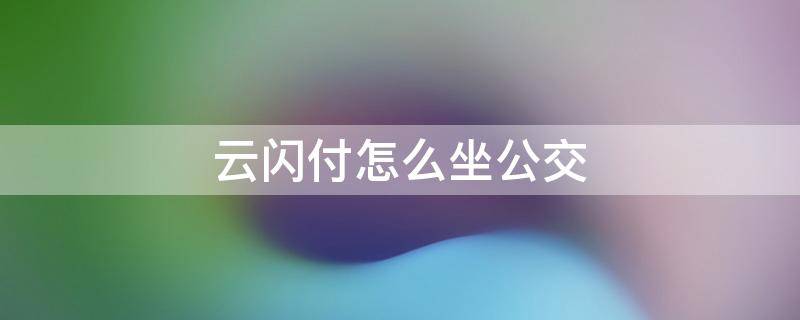 云闪付怎么坐公交 云闪付怎么坐公交一分钱