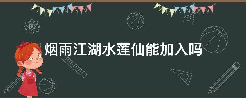 烟雨江湖水莲仙能加入吗 烟雨江湖跟上水莲仙