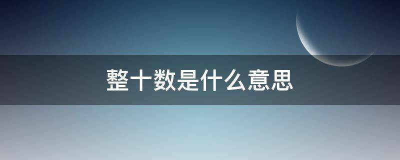 整十数是什么意思（一年级数学整十数是什么意思）