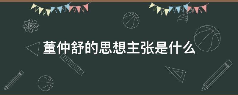 董仲舒的思想主张是什么 董仲舒的思想主张是什么以德治国