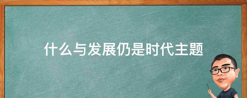 什么与发展仍是时代主题 什么与发展仍是时代主题?