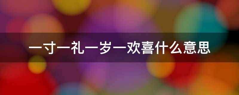 一寸一礼一岁一欢喜什么意思（一岁一礼一寸一欢喜的意思）