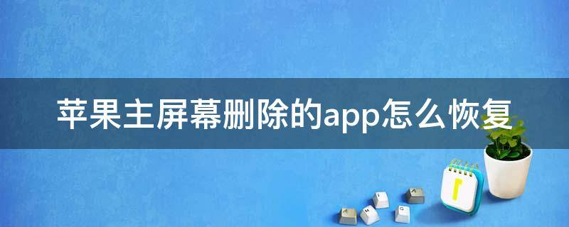 苹果主屏幕删除的app怎么恢复（苹果手机app从主屏幕删除如何恢复）