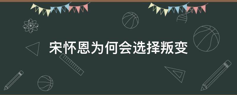 宋怀恩为何会选择叛变 宋怀恩反叛