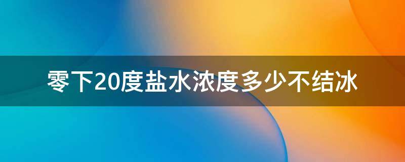 零下20度盐水浓度多少不结冰（零下30度盐水浓度多少不结冰）