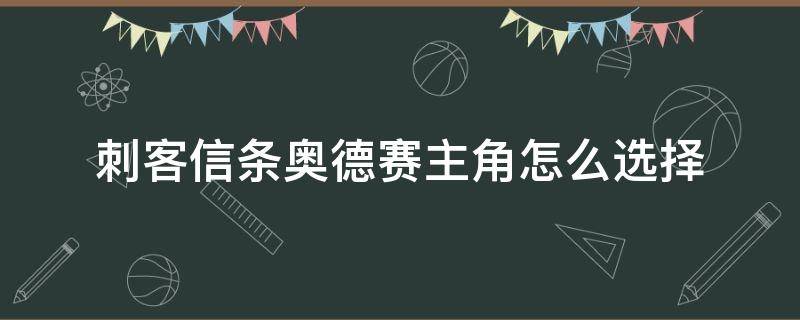 刺客信条奥德赛主角怎么选择（刺客信条奥德赛 主角选择）