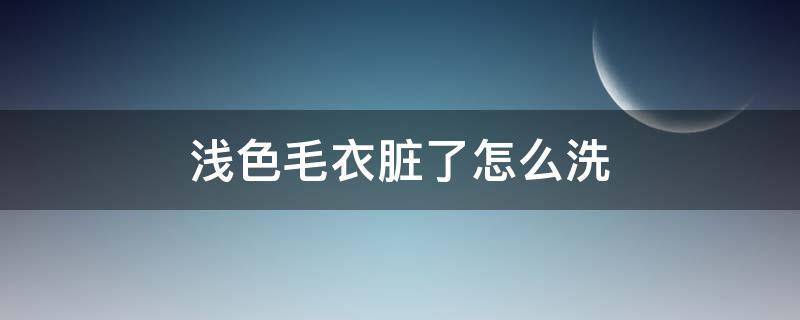 浅色毛衣脏了怎么洗（毛衣弄脏了怎么洗）