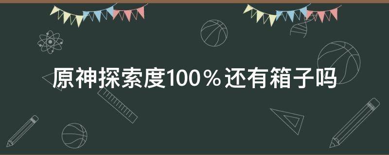 原神探索度100％还有箱子吗 原神探索度100还有宝箱