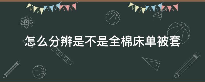 怎么分辨是不是全棉床单被套（怎么看是不是全棉被套）