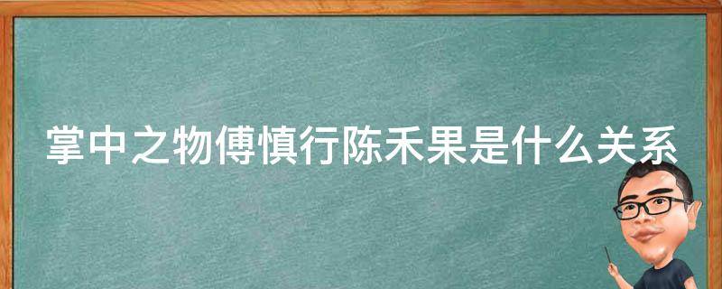 掌中之物傅慎行陈禾果是什么关系（掌中之物傅慎行和果果）