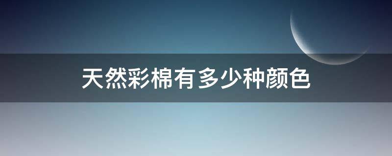 天然彩棉有多少种颜色 什么是天然彩棉