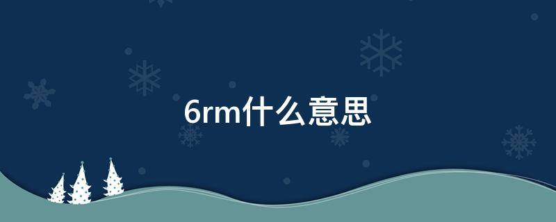 6rm什么意思 6rm是什么