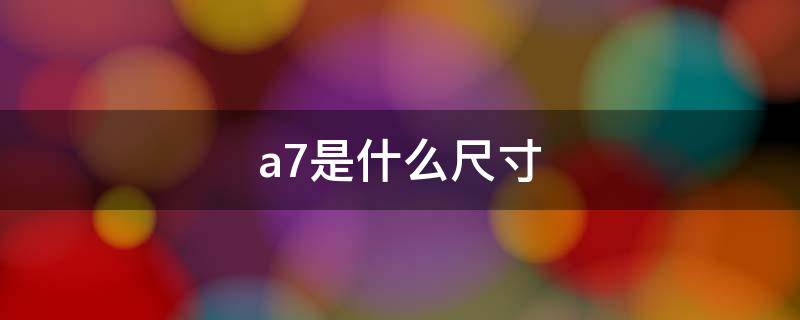 a7是什么尺寸（A7是什么尺寸?）