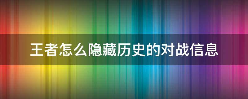 王者怎么隐藏历史的对战信息 王者战斗信息隐藏