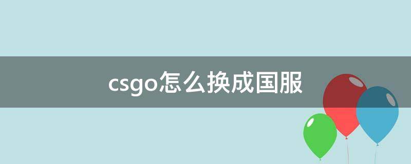 csgo怎么换成国服（csgo怎么换成国服服务器）