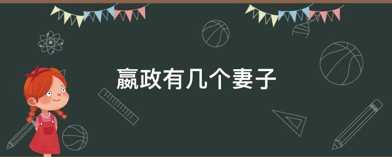 嬴政有几个妻子 嬴政的第一个妻子是谁