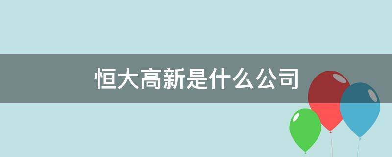 恒大高新是什么公司（恒大高新公司简介）