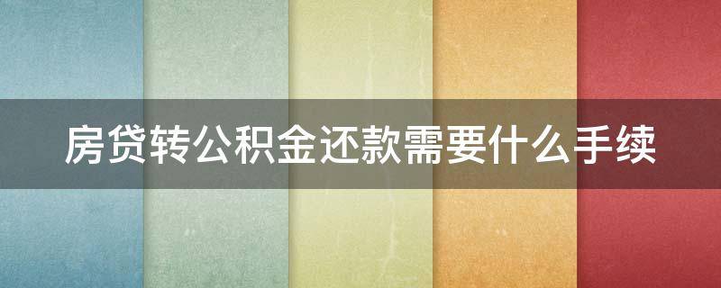 房贷转公积金还款需要什么手续（房贷转公积金还款需要什么手续费）