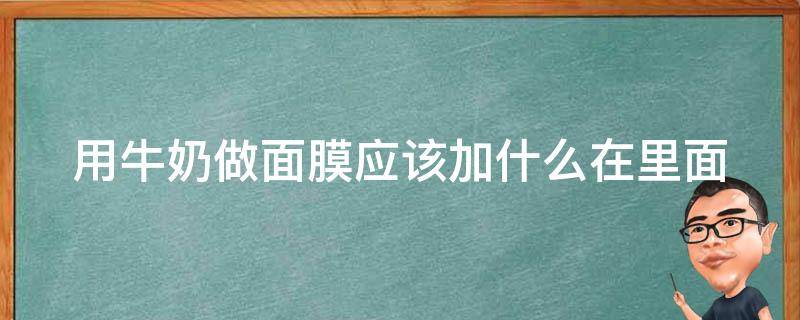 用牛奶做面膜应该加什么在里面 用牛奶做面膜应该加什么在里面?