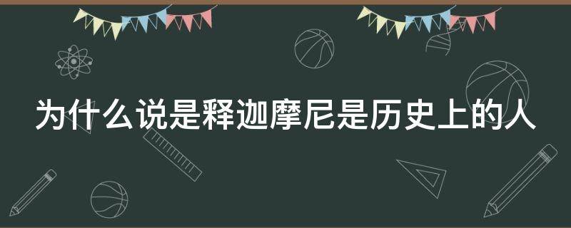 为什么说是释迦摩尼是历史上的人 为什么释迦摩尼是佛祖