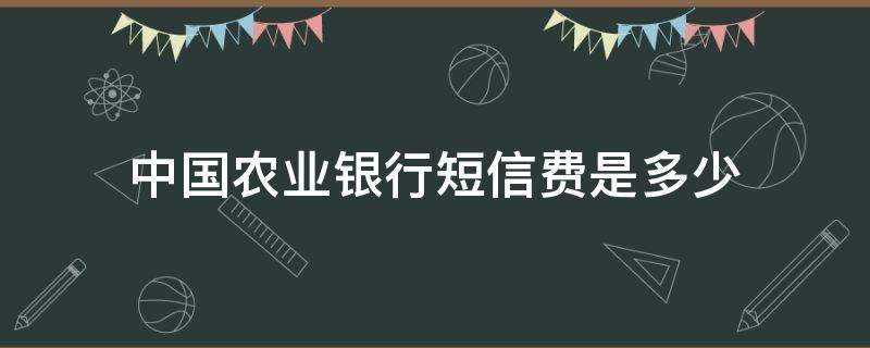 中国农业银行短信费是多少（中国农业银行的短信费是多少）