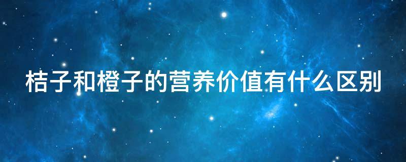 桔子和橙子的营养价值有什么区别 桔子与橙子营养一样吗