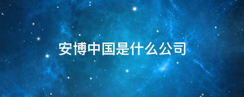 安博中国是什么公司 安博公司是做什么的