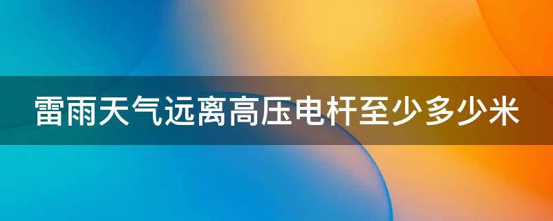 雷雨天气远离高压电杆至少多少米 雷雨天气应该远离高压电多少米