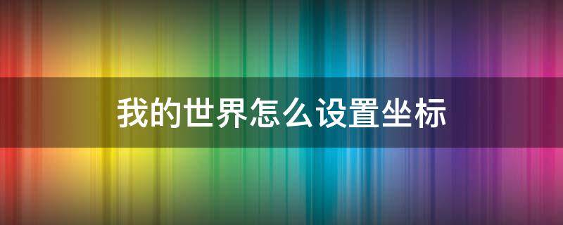 我的世界怎么设置坐标（我的世界怎么设置坐标传送点）