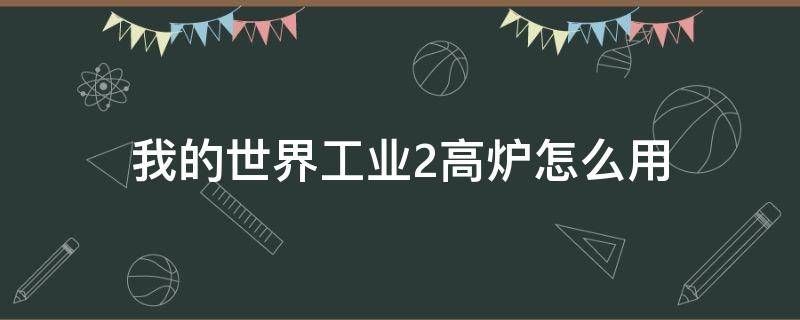 我的世界工业2高炉怎么用 我的世界工业2高炉使用