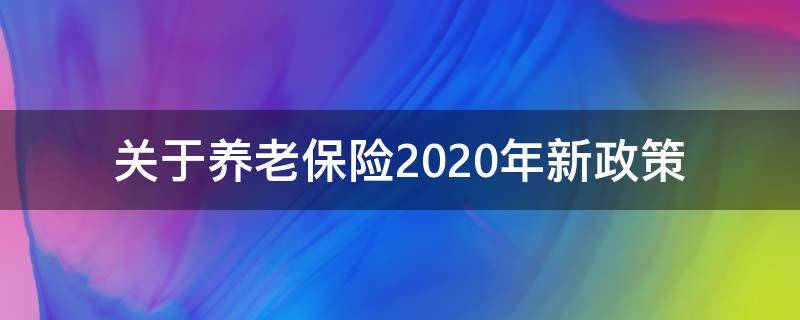 关于养老保险2020年新政策 2020年养老保险新政策,养老保险最新政策?