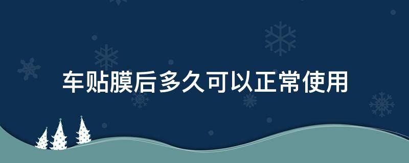 车贴膜后多久可以正常使用 汽车贴膜后多久可以正常使用