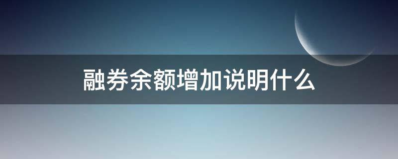 融券余额增加说明什么（融券余额增加说明什么?）