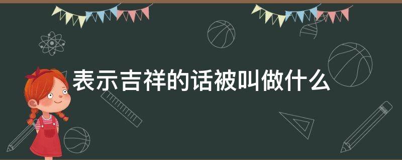 表示吉祥的话被叫做什么（表示吉祥的话有）