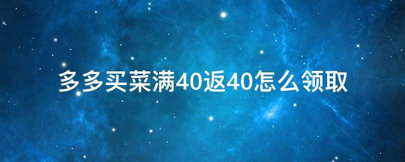 多多买菜满40返40怎么领取 多多买菜返40在哪里