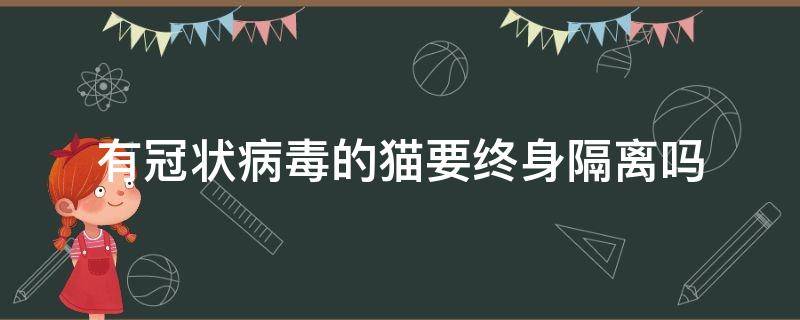 有冠状病毒的猫要终身隔离吗 猫咪得过冠状病毒多久不需要隔离