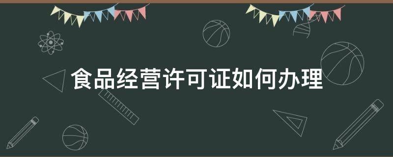 食品经营许可证如何办理 如何办理食品经营许可证办理