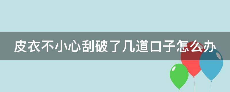 皮衣不小心刮破了几道口子怎么办 皮衣刮破了一点怎么办