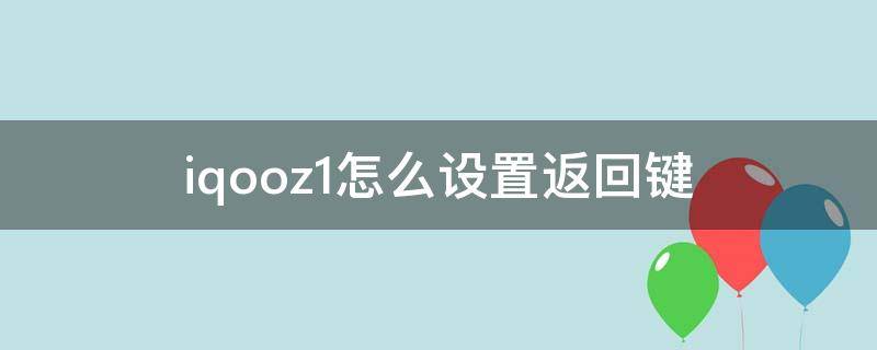 iqooz1怎么设置返回键 iqooz1如何设置返回键