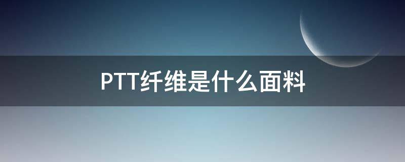 PTT纤维是什么面料（ptt是什么化纤材料）