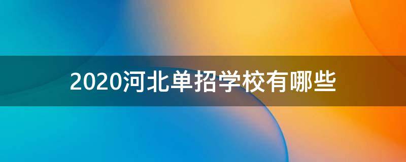 2020河北单招学校有哪些（2020年河北单招学校有哪些）