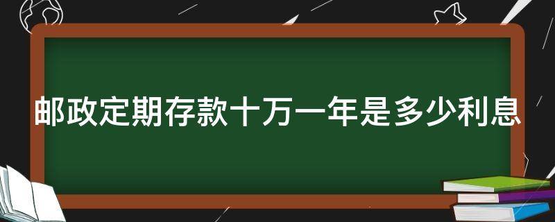 邮政定期存款十万一年是多少利息 邮政银行定期存款十万一年利息多少