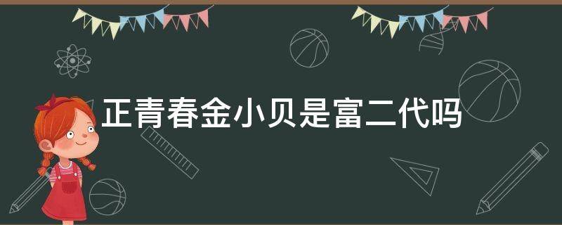 正青春金小贝是富二代吗（正青春金小贝有钱吗）