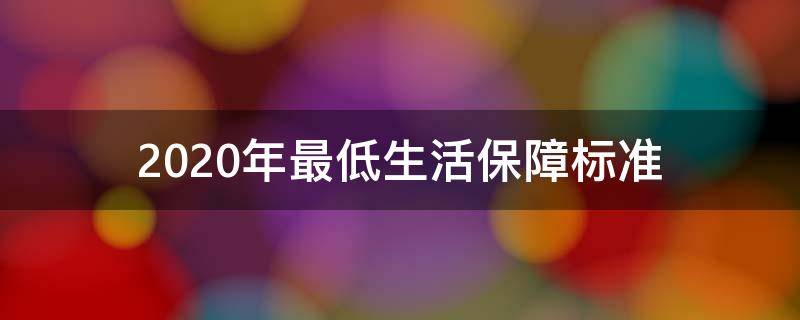 2020年最低生活保障标准 2020年最低生活保障标准的一点是啥意思