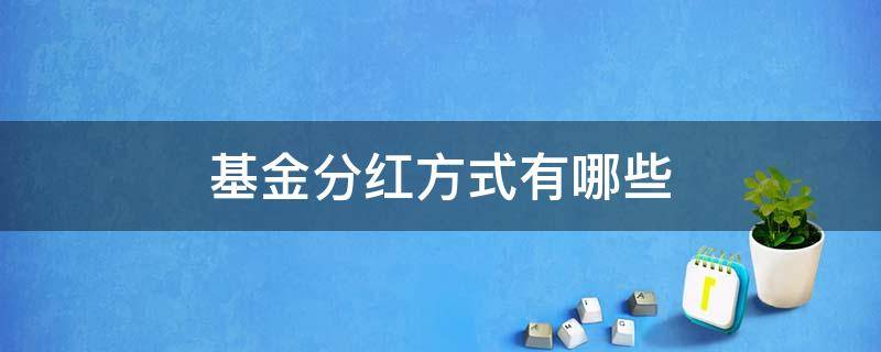 基金分红方式有哪些 开放式基金分红方式有哪些