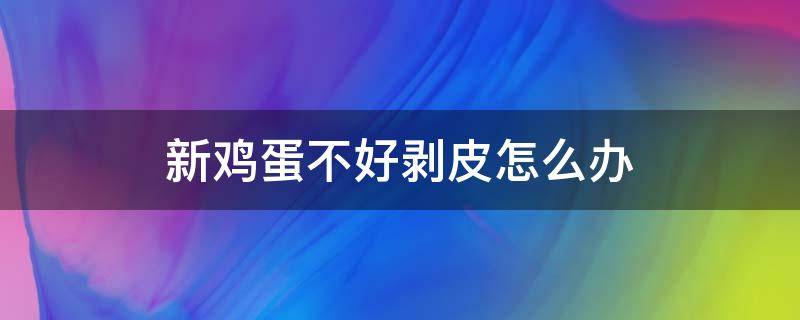 新鸡蛋不好剥皮怎么办 新鸡蛋不好剥皮还是旧鸡蛋不好剥皮