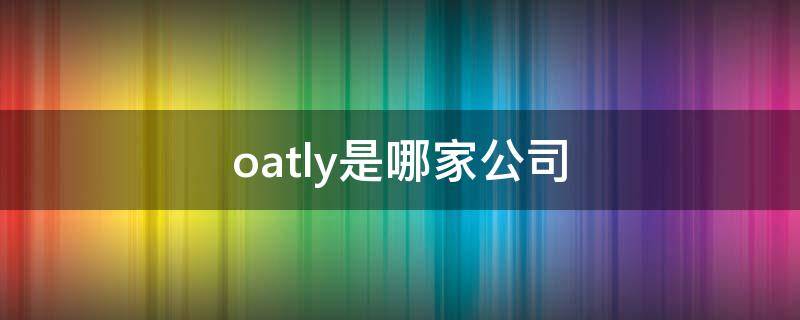 oatly是哪家公司 oatly创始人